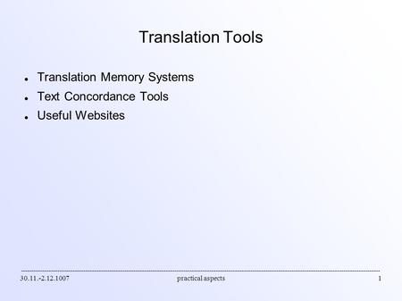 30.11.-2.12.1007practical aspects1 Translation Tools Translation Memory Systems Text Concordance Tools Useful Websites.