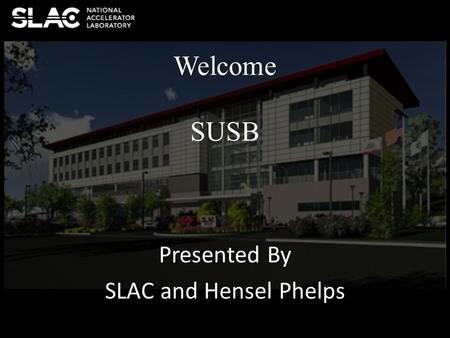 Presented By SLAC and Hensel Phelps Welcome SUSB.