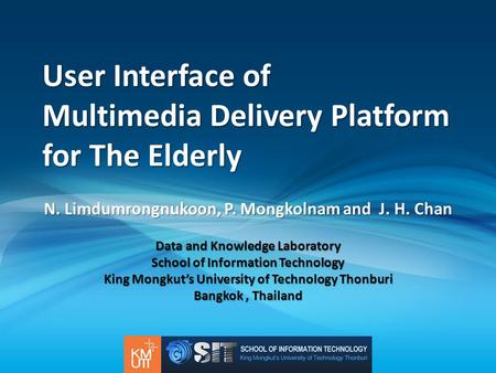 User Interface of Multimedia Delivery Platform for The Elderly N. Limdumrongnukoon, P. Mongkolnam and J. H. Chan Data and Knowledge Laboratory School of.