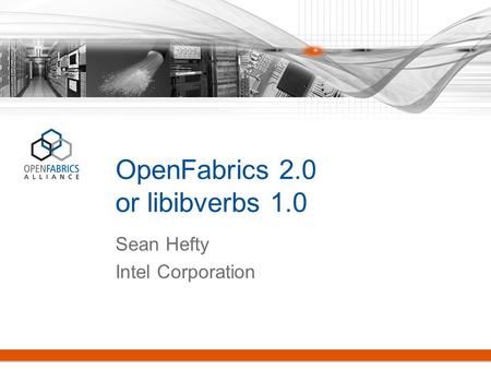 OpenFabrics 2.0 or libibverbs 1.0 Sean Hefty Intel Corporation.