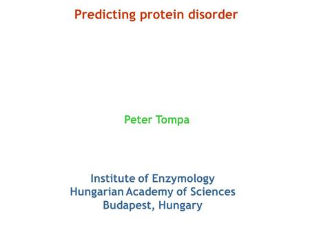 Predicting protein disorder Peter Tompa Institute of Enzymology Hungarian Academy of Sciences Budapest, Hungary.