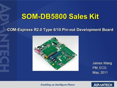 SOM-DB5800 Sales Kit COM-Express R2.0 Type 6/10 Pin-out Development Board James.Wang PM, ECG May, 2011.