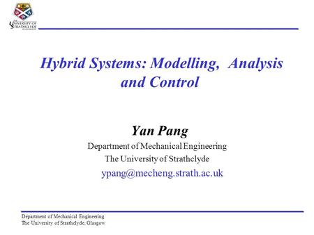 Department of Mechanical Engineering The University of Strathclyde, Glasgow Hybrid Systems: Modelling, Analysis and Control Yan Pang Department of Mechanical.