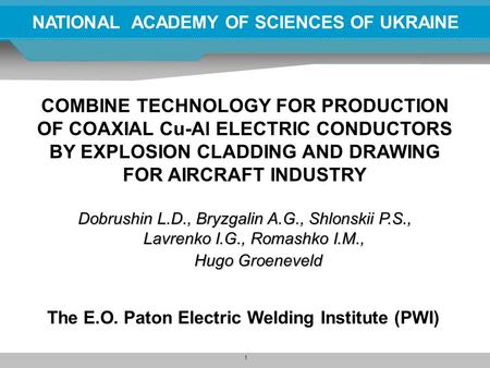 1 NATIONAL ACADEMY OF SCIENCES OF UKRAINE COMBINE TECHNOLOGY FOR PRODUCTION OF COAXIAL Cu-Al ELECTRIC CONDUCTORS BY EXPLOSION CLADDING AND DRAWING FOR.