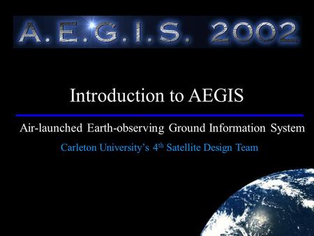 Air-launched Earth-observing Ground Information System Carleton University’s 4 th Satellite Design Team Introduction to AEGIS.