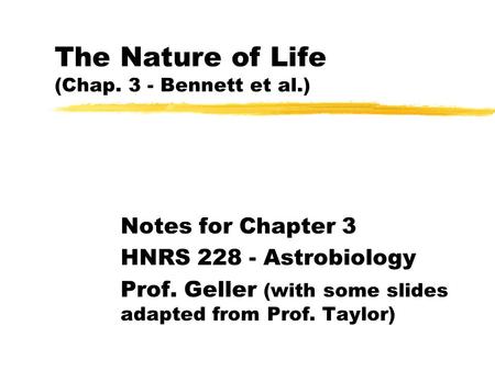 The Nature of Life (Chap. 3 - Bennett et al.) Notes for Chapter 3 HNRS 228 - Astrobiology Prof. Geller (with some slides adapted from Prof. Taylor)