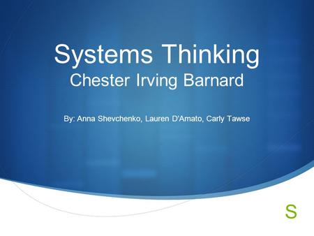 S Systems Thinking Chester Irving Barnard By: Anna Shevchenko, Lauren D’Amato, Carly Tawse.