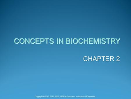 CHAPTER 2 CONCEPTS IN BIOCHEMISTRY Copyright © 2015, 2010, 2005, 1998 by Saunders, an imprint of Elsevier Inc.