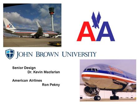 Senior Design Dr. Kevin Macfarlan American Airlines Ron Pekny.