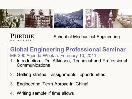 School of Mechanical Engineering 1.Introduction—Dr. Atkinson, Technical and Professional Communications 2.Getting started—assignments, opportunities! 3.Engineering.