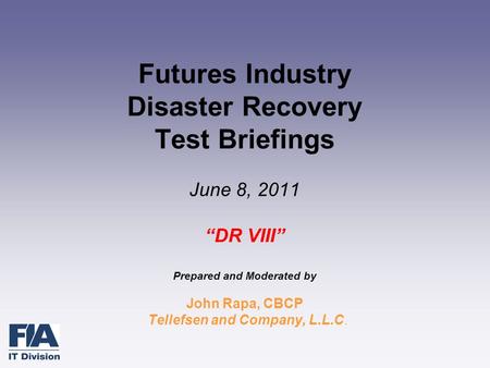 Futures Industry Disaster Recovery Test Briefings June 8, 2011 “DR VIII” Prepared and Moderated by John Rapa, CBCP Tellefsen and Company, L.L.C.