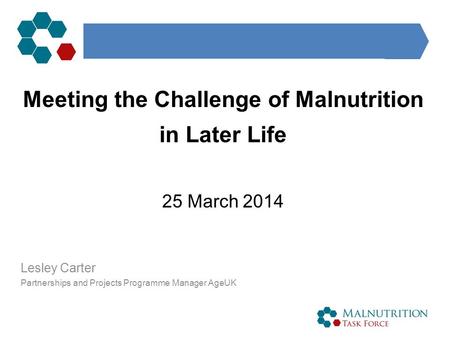 Meeting the Challenge of Malnutrition in Later Life 25 March 2014 Lesley Carter Partnerships and Projects Programme Manager AgeUK.