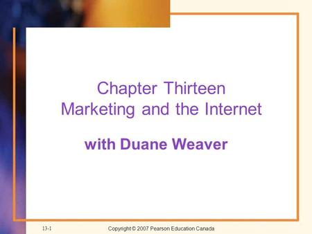 Copyright © 2007 Pearson Education Canada 13-1 Chapter Thirteen Marketing and the Internet with Duane Weaver.