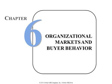 © 2003 McGraw-Hill Companies, Inc., McGraw-Hill/Irwin ORGANIZATIONAL MARKETS AND BUYER BEHAVIOR 6 6 C HAPTER.