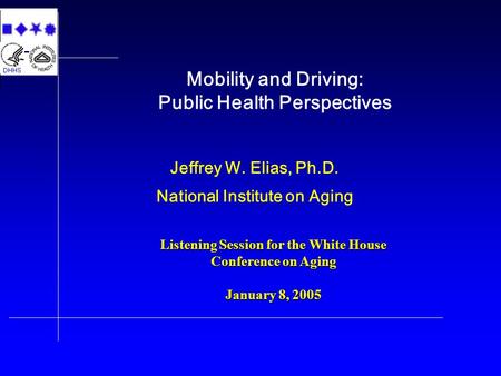 Mobility and Driving: Public Health Perspectives Jeffrey W. Elias, Ph.D. National Institute on Aging Listening Session for the White House Conference on.