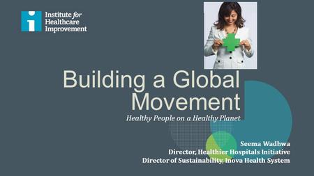 Sustainability Goes Global Building a Global Movement Seema Wadhwa Director, Healthier Hospitals Initiative Director of Sustainability, Inova Health System.