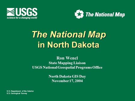 U.S. Department of the Interior U.S. Geological Survey The National Map in North Dakota The National Map in North Dakota Ron Wencl State Mapping Liaison.