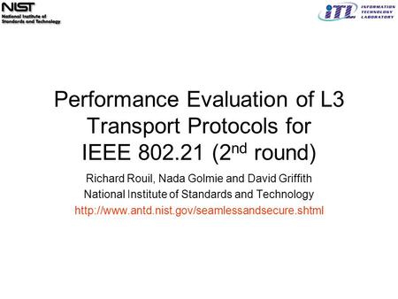 Performance Evaluation of L3 Transport Protocols for IEEE 802.21 (2 nd round) Richard Rouil, Nada Golmie and David Griffith National Institute of Standards.