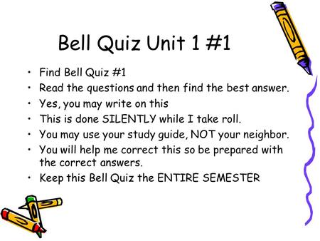 Bell Quiz Unit 1 #1 Find Bell Quiz #1 Read the questions and then find the best answer. Yes, you may write on this This is done SILENTLY while I take.