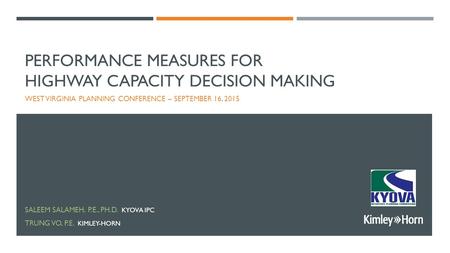 PERFORMANCE MEASURES FOR HIGHWAY CAPACITY DECISION MAKING WEST VIRGINIA PLANNING CONFERENCE – SEPTEMBER 16, 2015 SALEEM SALAMEH, P.E., PH.D. KYOVA IPC.