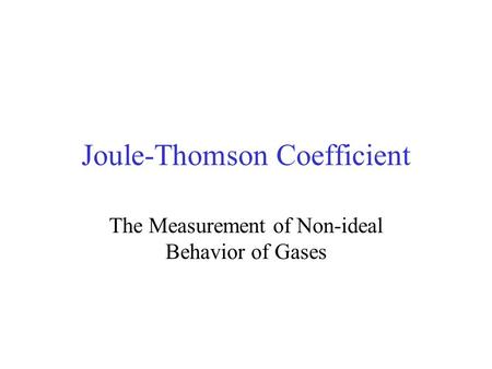 Joule-Thomson Coefficient The Measurement of Non-ideal Behavior of Gases.