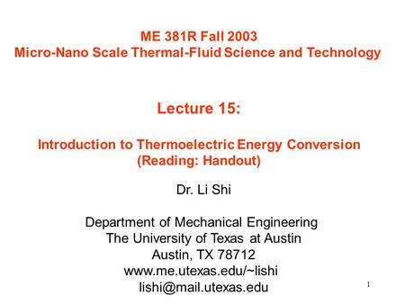 1 ME 381R Fall 2003 Micro-Nano Scale Thermal-Fluid Science and Technology Lecture 15: Introduction to Thermoelectric Energy Conversion (Reading: Handout)