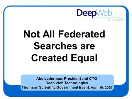 Not All Federated Searches are Created Equal Abe Lederman, President and CTO Deep Web Technologies Thomson Scientific Government Event, April 10, 2008.