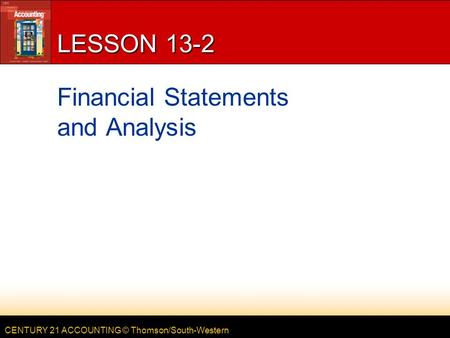 CENTURY 21 ACCOUNTING © Thomson/South-Western LESSON 13-2 Financial Statements and Analysis.