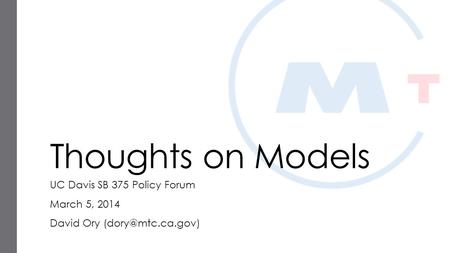 Thoughts on Models UC Davis SB 375 Policy Forum March 5, 2014 David Ory