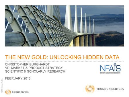 ©2010 Thomson Reuters THE NEW GOLD: UNLOCKING HIDDEN DATA CHRISTOPHER BURGHARDT VP, MARKET & PRODUCT STRATEGY SCIENTIFIC & SCHOLARLY RESEARCH FEBRUARY.