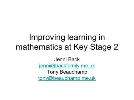 Improving learning in mathematics at Key Stage 2 Jenni Back Tony Beauchamp