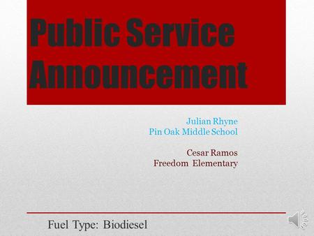 Public Service Announcement Fuel Type: Biodiesel Julian Rhyne Pin Oak Middle School Cesar Ramos Freedom Elementary.