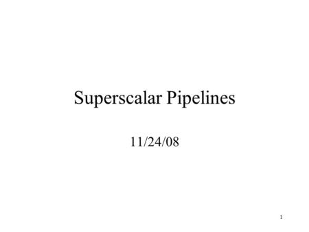 1 Superscalar Pipelines 11/24/08. 2 Scalar Pipelines A single k stage pipeline capable of executing at most one instruction per clock cycle. All instructions,