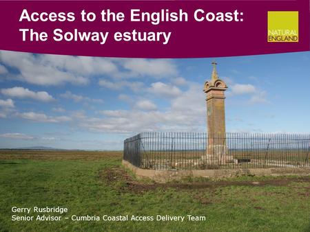 Access to the English Coast: The Solway estuary Gerry Rusbridge Senior Advisor – Cumbria Coastal Access Delivery Team.