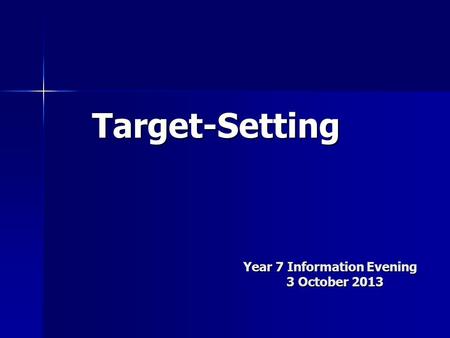 Year 7 Information Evening 3 October 2013 Year 7 Information Evening 3 October 2013 Target-Setting.