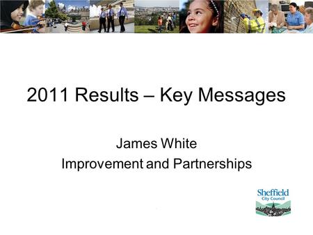 2011 Results – Key Messages James White Improvement and Partnerships.