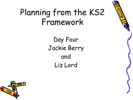 Planning from the KS2 Framework Day Four Jackie Berry and Liz Lord.