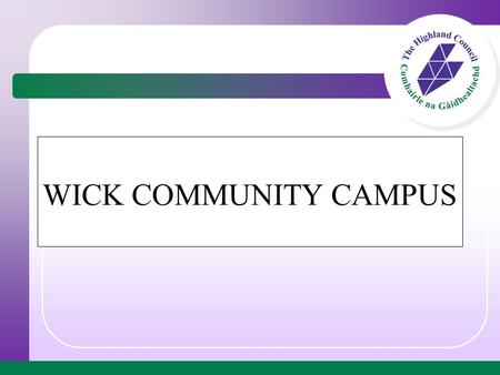 WICK COMMUNITY CAMPUS. The Wick Community Campus will comprise of the following: Replacement Wick High School Replacement community swimming pool Replacement.