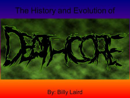 The History and Evolution of By: Billy Laird. Thesis Statement “Deathcore is a style of music different from the normal path of other modern metal styles.