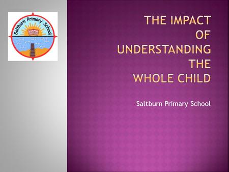 Saltburn Primary School.  Saltburn-by-the-Sea is a small Victorian seaside town on the North East coast with a mixed catchment area. (Professional families.