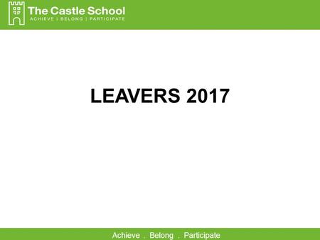 Achieve. Belong. Participate LEAVERS 2017. Achieve. Belong. Participate Every child achieves… 83% 5ACEM 44% A/A*