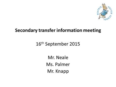 Secondary transfer information meeting 16 th September 2015 Mr. Neale Ms. Palmer Mr. Knapp.