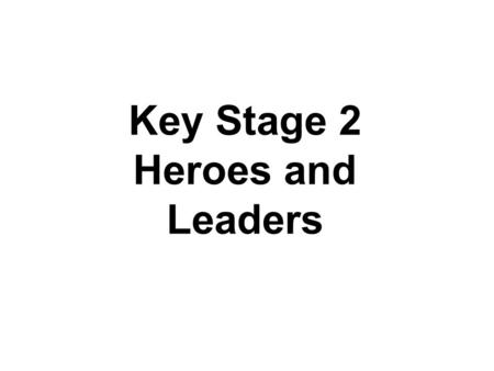 Key Stage 2 Heroes and Leaders. Who are our leaders and are they any good? What kind of leader was Jesus? How have His actions and teaching inspired people.