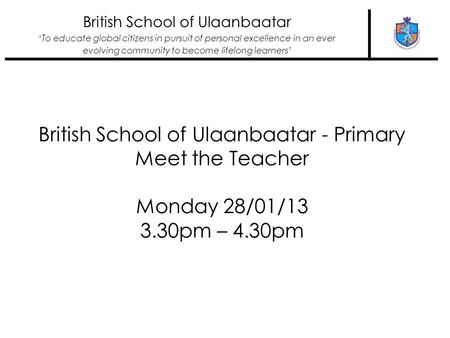 British School of Ulaanbaatar ‘To educate global citizens in pursuit of personal excellence in an ever evolving community to become lifelong learners’