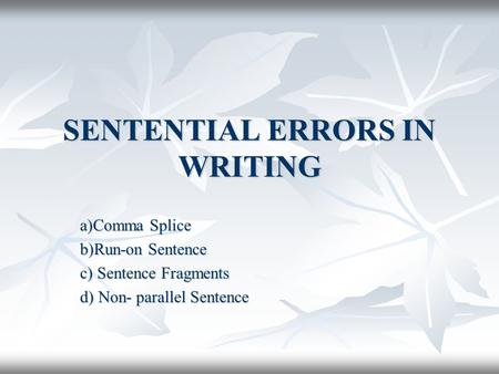 SENTENTIAL ERRORS IN WRITING a)Comma Splice b)Run-on Sentence c) Sentence Fragments d) Non- parallel Sentence.