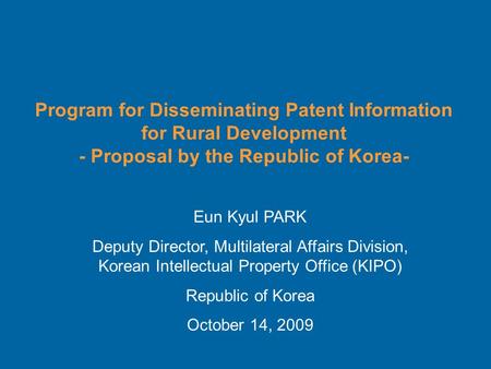 Program for Disseminating Patent Information for Rural Development - Proposal by the Republic of Korea- Eun Kyul PARK Deputy Director, Multilateral Affairs.