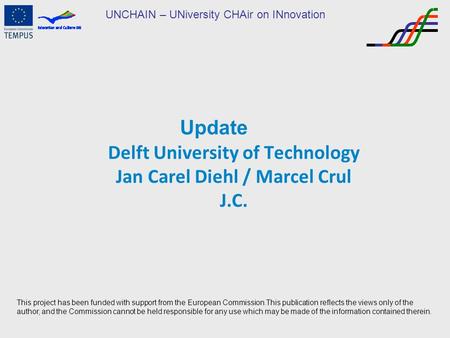 UNCHAIN – UNiversity CHAir on INnovation Update Delft University of Technology Jan Carel Diehl / Marcel Crul J.C. This project has been funded with support.