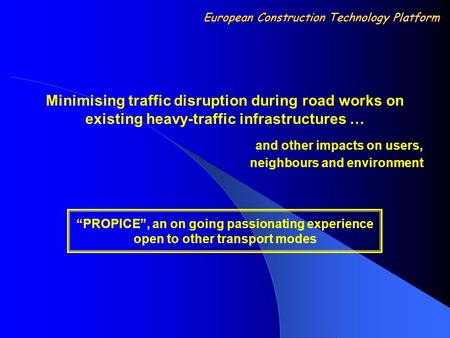 Minimising traffic disruption during road works on existing heavy-traffic infrastructures … and other impacts on users, neighbours and environment “PROPICE”,