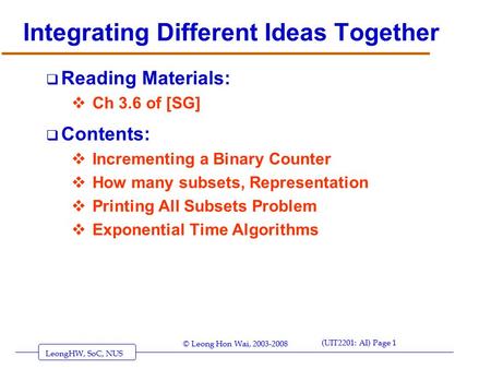 LeongHW, SoC, NUS (UIT2201: AI) Page 1 © Leong Hon Wai, 2003-2008 Integrating Different Ideas Together  Reading Materials:  Ch 3.6 of [SG]  Contents: