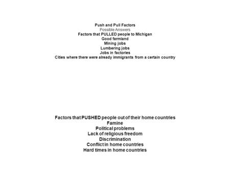 Push and Pull Factors Possible Answers Factors that PULLED people to Michigan Good farmland Mining jobs Lumbering jobs Jobs in factories Cities where there.